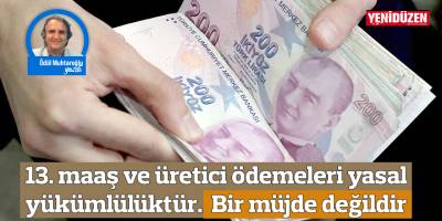 13. maaş ve üretici ödemeleri yasal yükümlülüktür. Bir müjde değildir