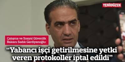 Gardiyanoğlu: "Yabancı işçi getirilmesine yetki veren protokoller iptal edildi”