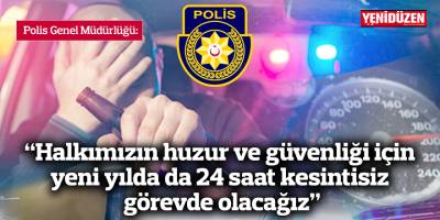 PGM: “Halkımızın huzur ve güvenliği için yeni yılda da 24 saat kesintisiz görevde olacağız”