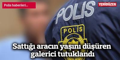 Sattığı aracın yaşını düşüren galerici tutuklandı