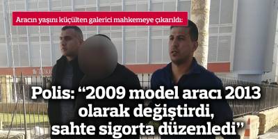 Polis: “2009 model aracı 2013 olarak değiştirdi,  sahte sigorta düzenledi”