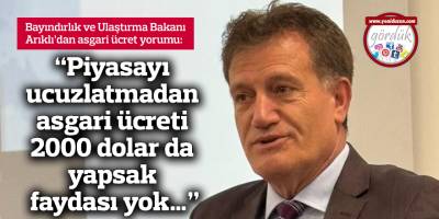 “Piyasayı ucuzlatmadan asgari ücreti 2000 dolar da yapsak faydası yok…”