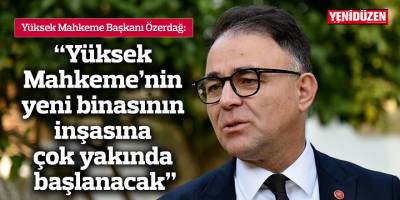 “Yüksek Mahkeme’nin yeni binasının inşasına çok yakında başlanacak”