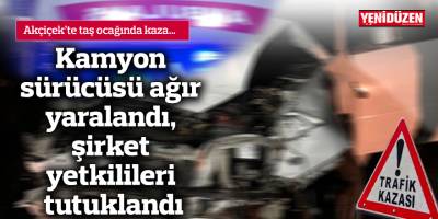 Kamyon sürücüsü ağır yaralandı, şirket yetkilileri tutuklandı