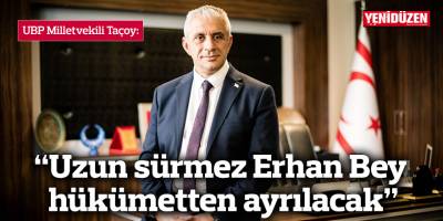 UBP Milletvekili Taçoy: “Uzun sürmez Erhan Bey hükümetten ayrılacak”