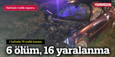 1 haftada 76 trafik kazası: 6 ölüm, 16 yaralanma
