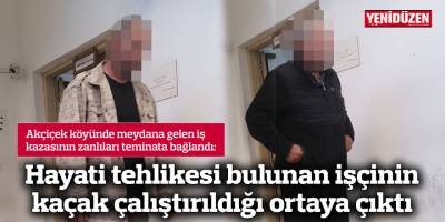 Hayati tehlikesi bulunan işçinin kaçak çalıştırıldığı ortaya çıktı