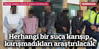 Herhangi bir suça karışıp karışmadıkları araştırılacak