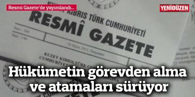 Hükümetin görevden alma ve atamaları sürüyor