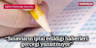 “Sınavların iptal edildiği haberleri gerçeği yansıtmıyor”