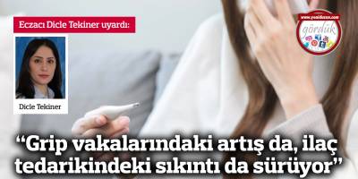 "Grip vakalarındaki artış da, ilaç tedarikindeki sıkıntı da sürüyor"