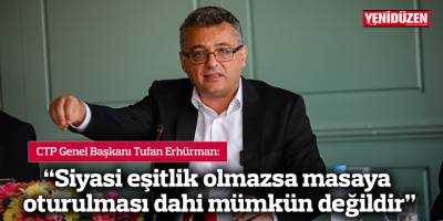 Erhürman: Siyasi eşitlik olmazsa masaya oturulması dahi mümkün değildir