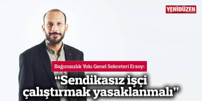 “Sendikasız işçi çalıştırmak yasaklanmalı”