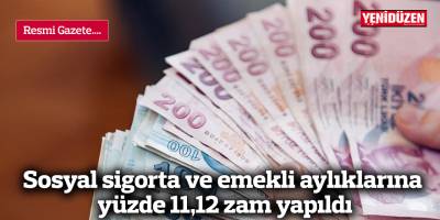 Sosyal sigorta ve emekli aylıklarına yüzde 11,12 zam yapıldı