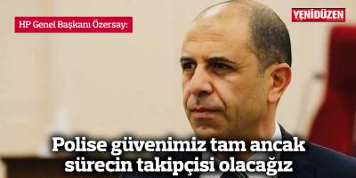 Özersay: Polise güvenimiz tam ancak sürecin takipçisi olacağız