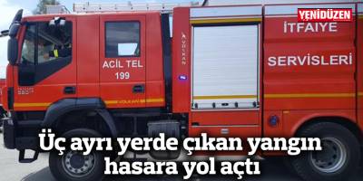 Üç ayrı yerde çıkan yangın hasara yol açtı