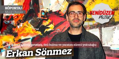Bir azim, çalışma, yetenek, özü bulma ve yaratım süreci yolculuğu: Erkan Sönmez