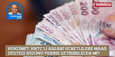 HÜKÜMET, KKTC’Lİ ASGARİ ÜCRETLİLERE MAAŞ DESTEĞİ SÖZÜNÜ YERİNE GETİRİBİLECEK Mİ?