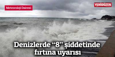 Meteoroloji Dairesi: Denizlerde “8” şiddetinde fırtına uyarısı