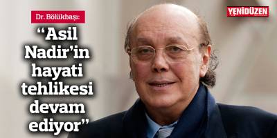 “Asil Nadir’in hayati tehlikesi devam ediyor”