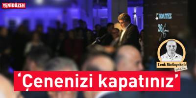 “Çenenizi kapatınız”