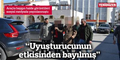 “Uyuşturucunun etkisinden bayılmış”