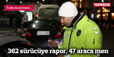362 sürücüye rapor, 47 araca men