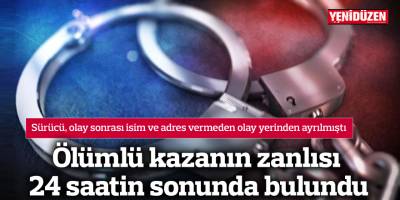 Ölümlü kazanın zanlısı 24 saatin sonunda bulundu
