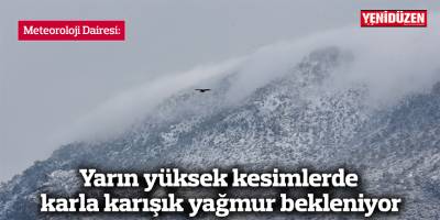 Yarın yüksek kesimlerde karla karışık yağmur bekleniyor