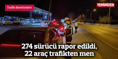 274 sürücü rapor edildi, 22 araç trafikten men