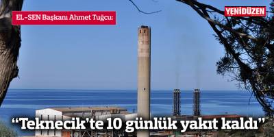 “Teknecik’te 10 günlük yakıt kaldı”