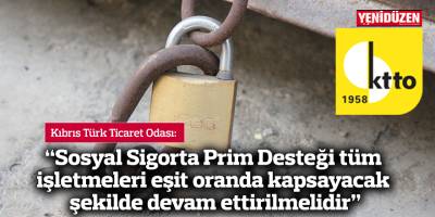 “Sosyal Sigorta Prim Desteği tüm işletmeleri eşit oranda kapsayacak şekilde devam ettirilmelidir”