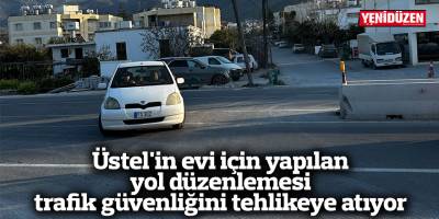 Üstel'in evi için yapılan yol düzenlemesi trafik güvenliğini tehlikeye atıyor