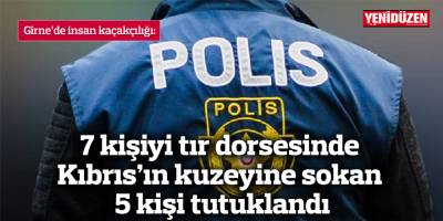 7 kişiyi tır dorsesinde Kıbrıs’ın kuzeyine sokan 5 kişi tutuklandı