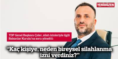 TDP Genel Başkanı Çeler:  “Kaç kişiye, neden bireysel silahlanma izni verdiniz?”