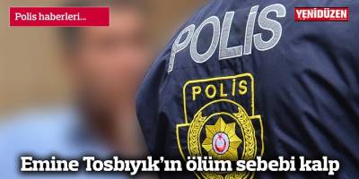Emine Tosbıyık’ın ölüm sebebi kalp