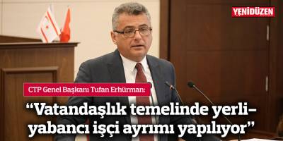 Erhürman: Vatandaşlık temelinde yerli-yabancı işçi ayrımı yapılıyor