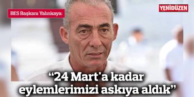 BES Başkanı Yalınkaya: “24 Mart'a kadar eylemlerimizi askıya aldık”