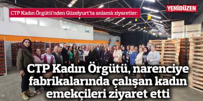CTP Kadın Örgütü, narenciye  fabrikalarında çalışan kadın  emekçileri ziyaret etti