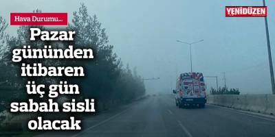 Pazar gününden itibaren üç gün sabah sisli olacak