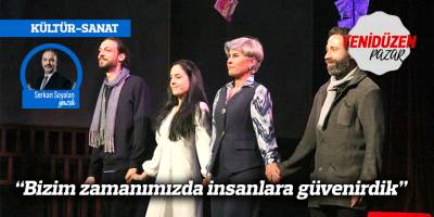 “Bizim zamanımızda insanlara güvenirdik”