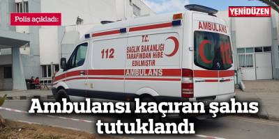 Ambulansı kaçıran şahıs tutuklandı