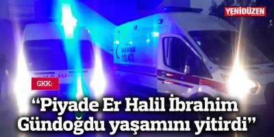 GKK: "Piyade Er Halil İbrahim Gündoğdu yaşamını yitirdi"