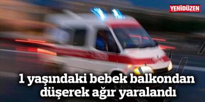 1 yaşındaki bebek balkondan düşerek ağır yaralandı