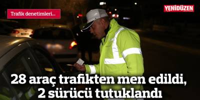 28 araç trafikten men edildi, 2 sürücü tutuklandı
