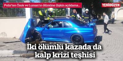 İki ölümlü kazada da kalp krizi teşhisi