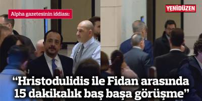 “Hristodulidis ile Fidan arasında 15 dakikalık baş başa görüşme”