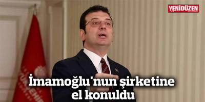 İmamoğlu'nun şirketine el konuldu
