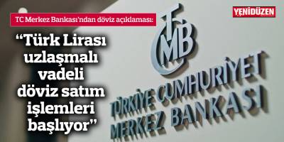 “Türk Lirası uzlaşmalı vadeli döviz satım işlemleri başlıyor”