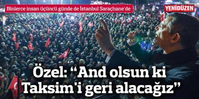 “And olsun ki Taksim'i geri alacağız, Saraçhane'yi Erdoğan'ın kayyımına vermeyeceğiz”